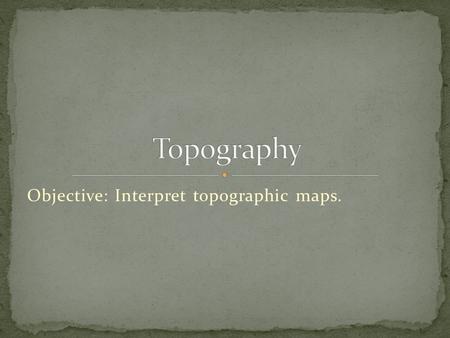 Objective: Interpret topographic maps.