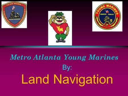 Metro Atlanta Young Marines By: Land Navigation Introduction to Maps and Map Reading Introduction. Examples of types of maps are: a. Political maps show.