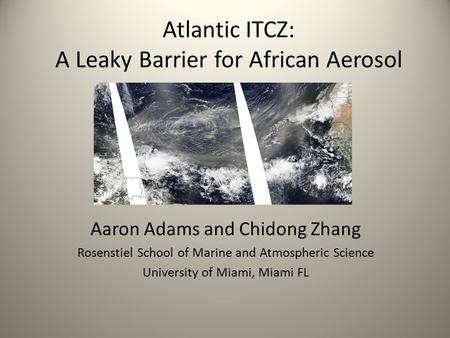 Atlantic ITCZ: A Leaky Barrier for African Aerosol Aaron Adams and Chidong Zhang Rosenstiel School of Marine and Atmospheric Science University of Miami,