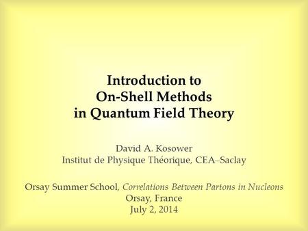 Introduction to On-Shell Methods in Quantum Field Theory David A. Kosower Institut de Physique Théorique, CEA–Saclay Orsay Summer School, Correlations.
