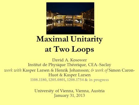 Maximal Unitarity at Two Loops David A. Kosower Institut de Physique Théorique, CEA–Saclay work with Kasper Larsen & Henrik Johansson; & work of Simon.