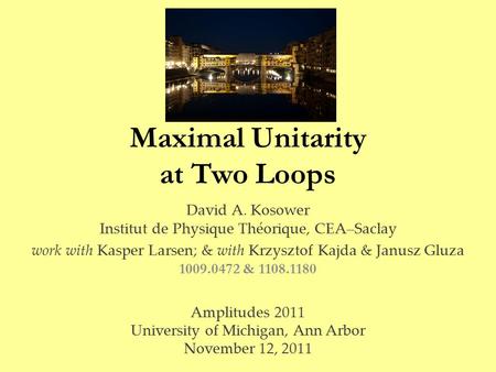 Maximal Unitarity at Two Loops David A. Kosower Institut de Physique Théorique, CEA–Saclay work with Kasper Larsen; & with Krzysztof Kajda & Janusz Gluza.