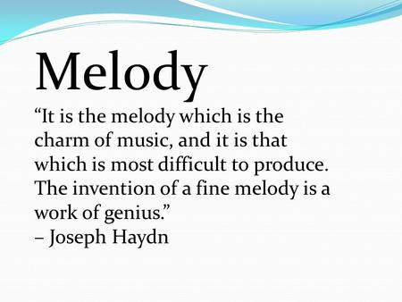 Melody “It is the melody which is the charm of music, and it is that which is most difficult to produce. The invention of a fine melody is a work of genius.”