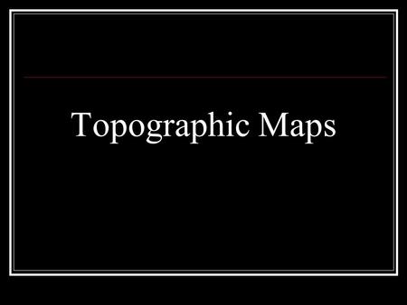 Topographic Maps.