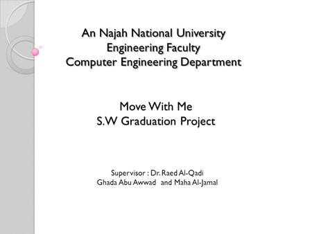 Move With Me S.W Graduation Project An Najah National University Engineering Faculty Computer Engineering Department Supervisor : Dr. Raed Al-Qadi Ghada.