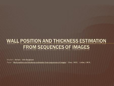 Student : Adrian – Alin Barglazan Paper :”Wall position and thickness estimation from sequences of images” - Dias, J.M.B.; Leitao, J.M.N.;