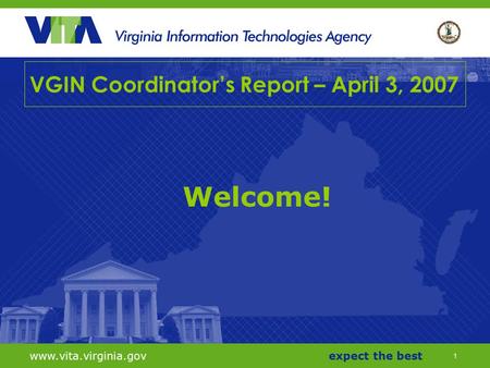 1 www.vita.virginia.govexpect the best VGIN Coordinator’s Report – April 3, 2007 Welcome!