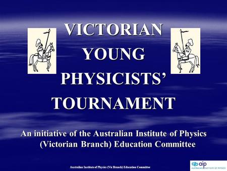 Australian Institute of Physics (Vic Branch) Education Committee VICTORIANYOUNGPHYSICISTS’TOURNAMENT An initiative of the Australian Institute of Physics.