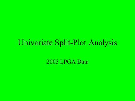 Univariate Split-Plot Analysis 2003 LPGA Data. Background Information 6 Golfers (Treated as only 6 of interest  Fixed) 8 Tournaments (Treated as random.