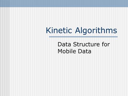 Kinetic Algorithms Data Structure for Mobile Data.