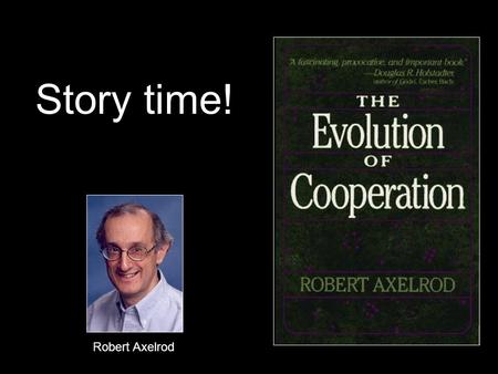 Story time! Robert Axelrod. Contest #1 Call for entries to game theorists All entrants told of preliminary experiments 15 strategies = 14 entries + 1.