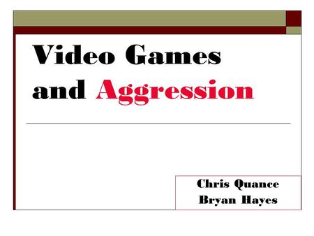 Video Games and Aggression Chris Quance Bryan Hayes.