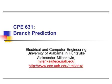CPE 631: Branch Prediction Electrical and Computer Engineering University of Alabama in Huntsville Aleksandar Milenkovic,