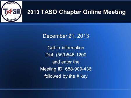 2013 TASO Chapter Online Meeting December 21, 2013 Call-in information Dial: (559)546-1200 and enter the Meeting ID: 688-909-436 followed by the # key.