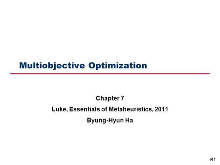 Multiobjective Optimization Chapter 7 Luke, Essentials of Metaheuristics, 2011 Byung-Hyun Ha R1.