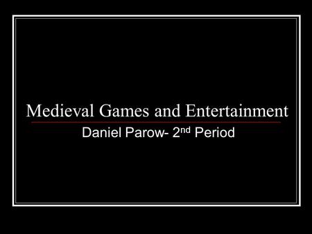 Medieval Games and Entertainment Daniel Parow- 2 nd Period.