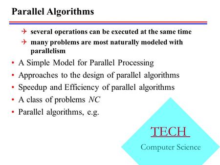 TECH Computer Science Parallel Algorithms  several operations can be executed at the same time  many problems are most naturally modeled with parallelism.