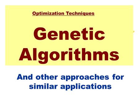 Genetic Algorithms And other approaches for similar applications Optimization Techniques.