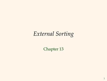 1 External Sorting Chapter 13. 2 Why Sort?  A classic problem in computer science!  Data requested in sorted order  e.g., find students in increasing.