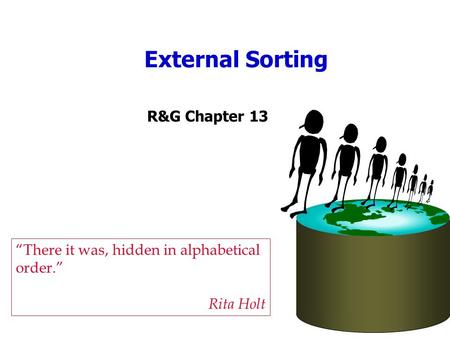 External Sorting “There it was, hidden in alphabetical order.” Rita Holt R&G Chapter 13.