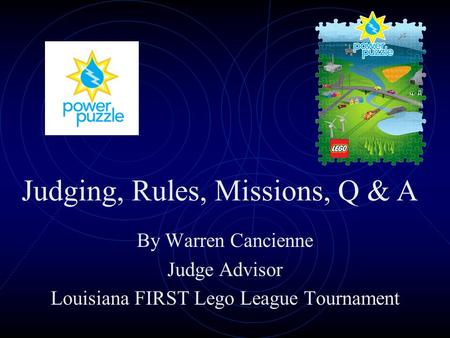 By Warren Cancienne Judge Advisor Louisiana FIRST Lego League Tournament Judging, Rules, Missions, Q & A.