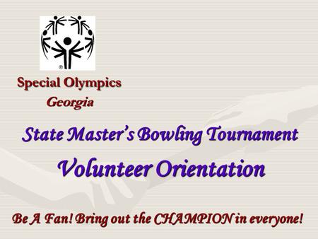 Special Olympics Georgia Be A Fan! Bring out the CHAMPION in everyone! State Master’s Bowling Tournament Volunteer Orientation.