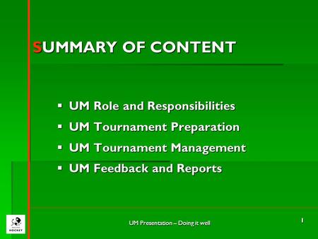 UM Presentation – Doing it well 1 SUMMARY OF CONTENT  UM Role and Responsibilities  UM Tournament Preparation  UM Tournament Management  UM Feedback.