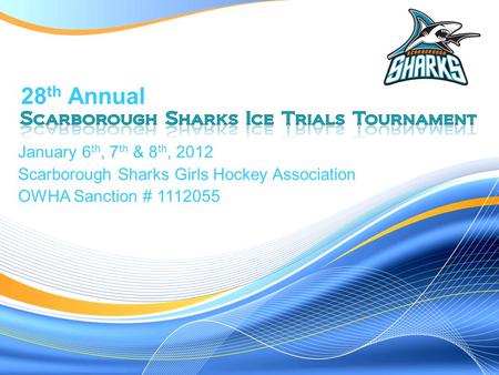 January 6 th, 7 th & 8 th, 2012 Scarborough Sharks Girls Hockey Association OWHA Sanction # 1112055 28 th Annual.