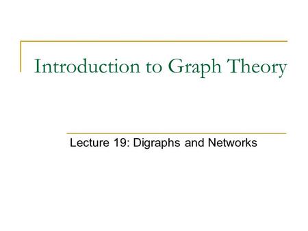 Introduction to Graph Theory Lecture 19: Digraphs and Networks.
