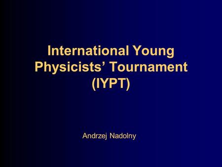International Young Physicists’ Tournament (IYPT) Andrzej Nadolny.