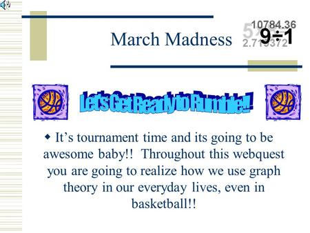 March Madness  It’s tournament time and its going to be awesome baby!! Throughout this webquest you are going to realize how we use graph theory in our.