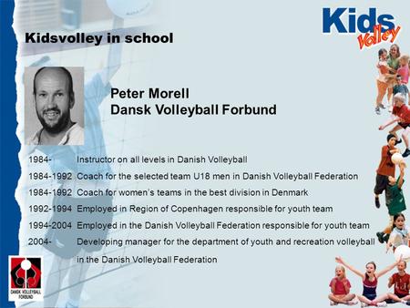Kidsvolley in school Peter Morell Dansk Volleyball Forbund 1984- Instructor on all levels in Danish Volleyball 1984-1992 Coach for the selected team U18.