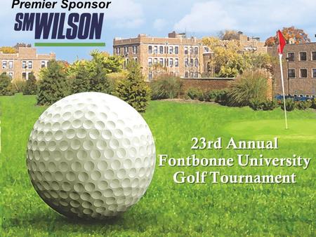 23rd Annual Fontbonne University Golf Tournament 23rd Annual Fontbonne University Golf Tournament Premier Sponsor.