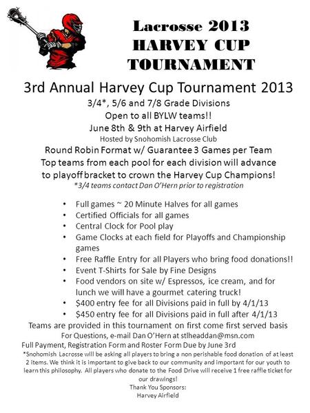 Lacrosse 2013 HARVEY CUP TOURNAMENT 3rd Annual Harvey Cup Tournament 2013 3/4*, 5/6 and 7/8 Grade Divisions Open to all BYLW teams!! June 8th & 9th at.