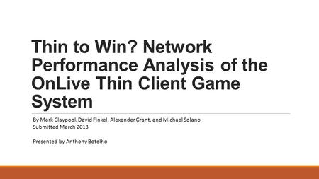 Thin to Win? Network Performance Analysis of the OnLive Thin Client Game System By Mark Claypool, David Finkel, Alexander Grant, and Michael Solano Submitted.