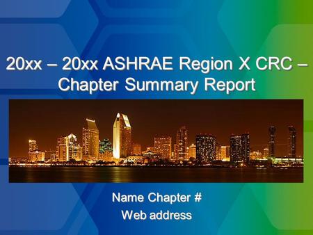 20xx – 20xx ASHRAE Region X CRC – Chapter Summary Report Name Chapter # Web address Name Chapter # Web address.