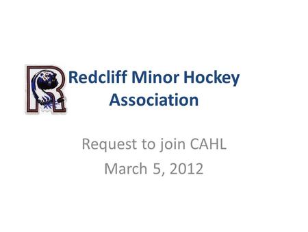 Redcliff Minor Hockey Association Request to join CAHL March 5, 2012.
