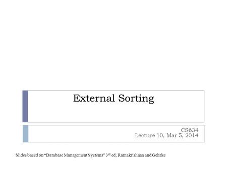 External Sorting CS634 Lecture 10, Mar 5, 2014 Slides based on “Database Management Systems” 3 rd ed, Ramakrishnan and Gehrke.