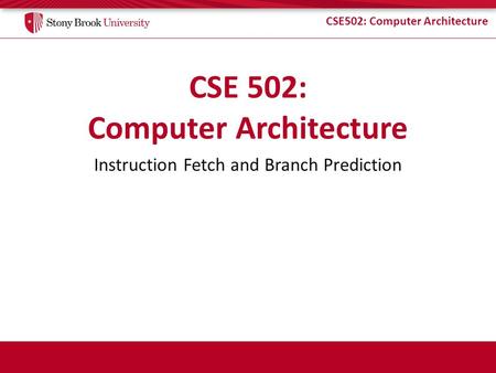CSE502: Computer Architecture Instruction Fetch and Branch Prediction.