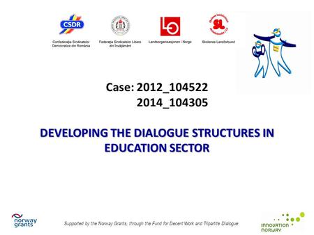 DEVELOPING THE DIALOGUE STRUCTURES IN EDUCATION SECTOR Case: 2012_104522 2014_104305 DEVELOPING THE DIALOGUE STRUCTURES IN EDUCATION SECTOR Supported by.