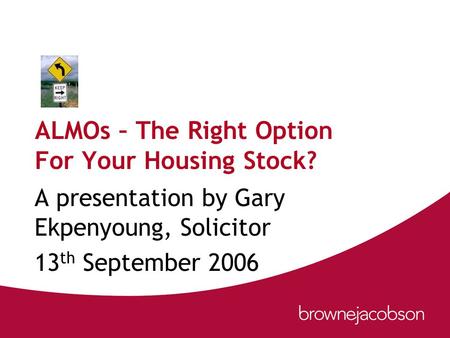 ALMOs – The Right Option For Your Housing Stock? A presentation by Gary Ekpenyoung, Solicitor 13 th September 2006.