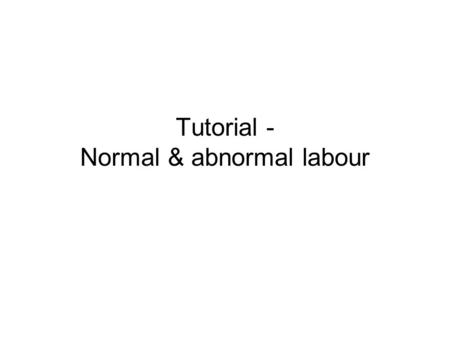 Tutorial - Normal & abnormal labour