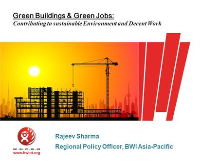 Green Buildings & Green Jobs: Contributing to sustainable Environment and Decent Work Rajeev Sharma Regional Policy Officer, BWI Asia-Pacific.