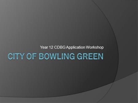 Year 12 CDBG Application Workshop. History of CDBG  Created in 1974-as part of the Housing & Community Development Act  Consolidation of seven different.