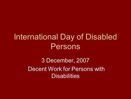 International Day of Disabled Persons 3 December, 2007 Decent Work for Persons with Disabilities.