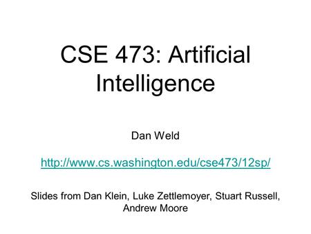 CSE 473: Artificial Intelligence Dan Weld  Slides from Dan Klein, Luke Zettlemoyer, Stuart Russell, Andrew Moore.