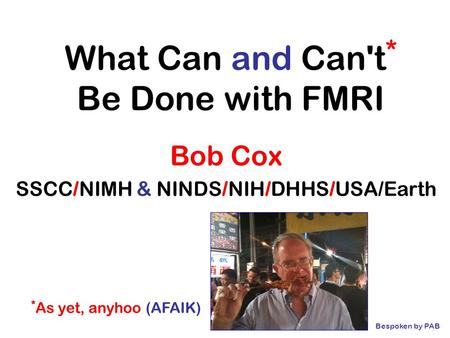 What Can and Can't * Be Done with FMRI Bob Cox SSCC/NIMH & NINDS/NIH/DHHS/USA/Earth * As yet, anyhoo (AFAIK) Bespoken by PAB.