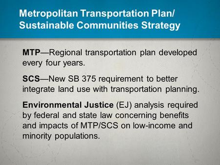 Metropolitan Transportation Plan/ Sustainable Communities Strategy MTP—Regional transportation plan developed every four years. SCS—New SB 375 requirement.