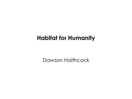 Habitat for Humanity Dawson Haithcock. Habitat for Humanity What is Habitat for Humanity? Habitat for Humanity International is a nonprofit, ecumenical.