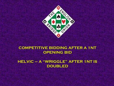 COMPETITIVE BIDDING AFTER A 1NT OPENING BID HELVIC – A “WRIGGLE” AFTER 1NT IS DOUBLED.